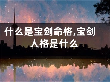 什么是宝剑命格,宝剑人格是什么