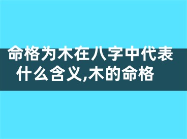 命格为木在八字中代表什么含义,木的命格