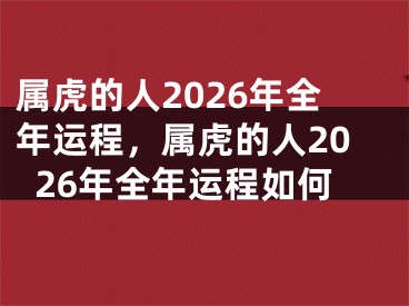 属虎的人2026年全年运程，属虎的人2026年全年运程如何