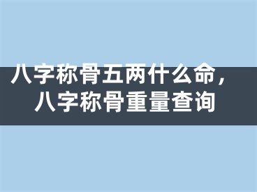 八字称骨五两什么命，八字称骨重量查询