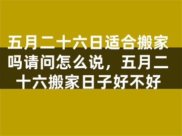 五月二十六日适合搬家吗请问怎么说，五月二十六搬家日子好不好