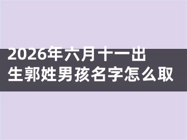 2026年六月十一出生郭姓男孩名字怎么取