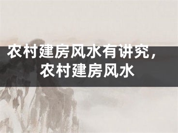农村建房风水有讲究,农村建房风水
