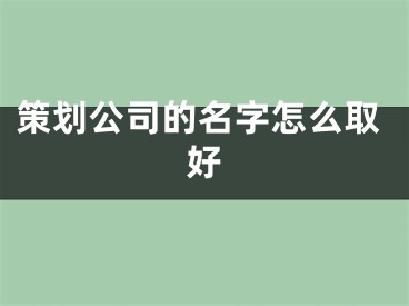 策划公司的名字怎么取好