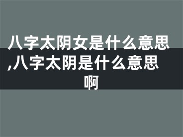 八字太阴女是什么意思,八字太阴是什么意思啊