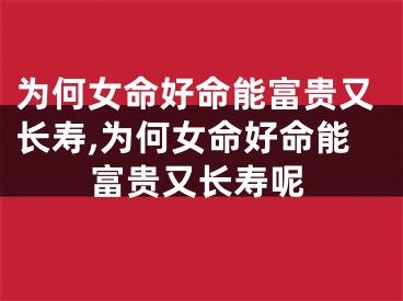 为何女命好命能富贵又长寿,为何女命好命能富贵又长寿呢