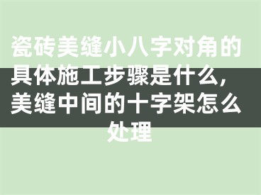 瓷砖美缝小八字对角的具体施工步骤是什么,美缝中间的十字架怎么处理