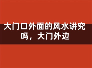 大门口外面的风水讲究吗，大门外边