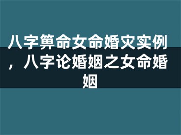 八字箅命女命婚灾实例，八字论婚姻之女命婚姻