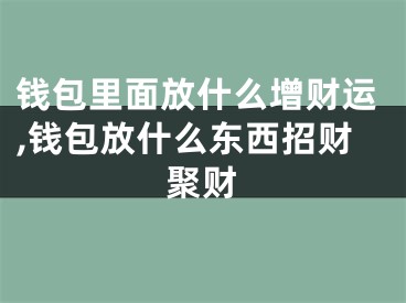 钱包里面放什么增财运,钱包放什么东西招财聚财