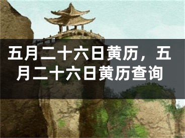 五月二十六日黄历，五月二十六日黄历查询