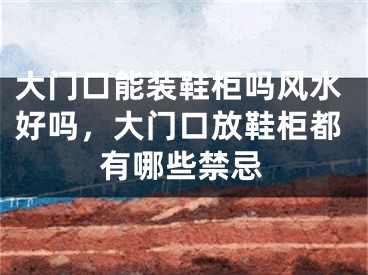 大门口能装鞋柜吗风水好吗，大门口放鞋柜都有哪些禁忌