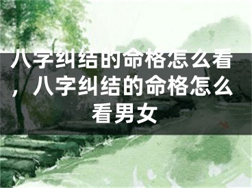 八字纠结的命格怎么看，八字纠结的命格怎么看男女