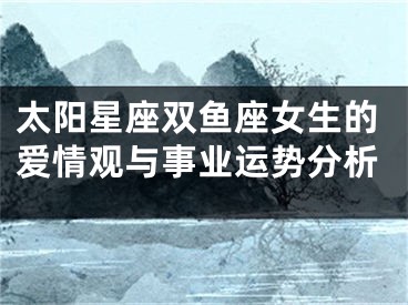 太阳星座双鱼座女生的爱情观与事业运势分析