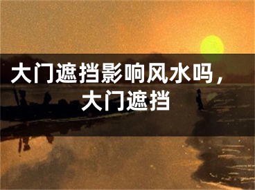 大门遮挡影响风水吗,大门遮挡