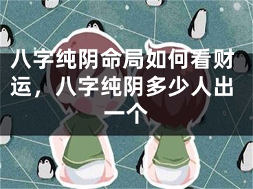 八字纯阴命局如何看财运，八字纯阴多少人出一个