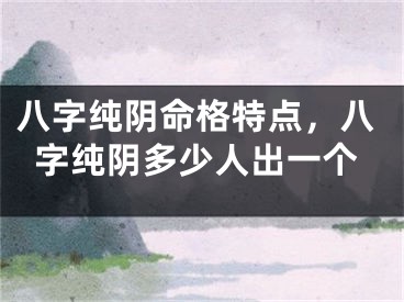 八字纯阴命格特点，八字纯阴多少人出一个