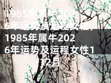 1985年属牛2026年运势及运程女性，1985年属牛2026年运势及运程女性1-12月