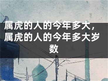 属虎的人的今年多大，属虎的人的今年多大岁数