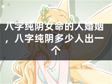 八字纯阴女命的人婚姻，八字纯阴多少人出一个