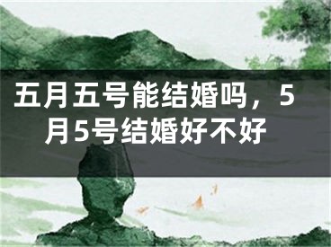五月五号能结婚吗,5月5号结婚好不好