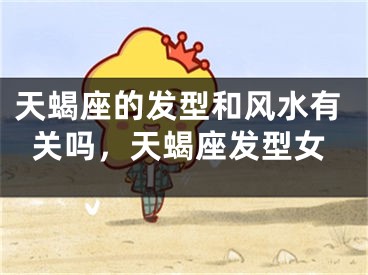 天蝎座的发型和风水有关吗，天蝎座发型女