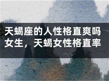 天蝎座的人性格直爽吗女生，天蝎女性格直率