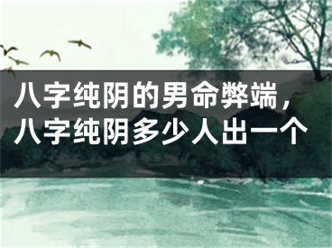 八字纯阴的男命弊端，八字纯阴多少人出一个