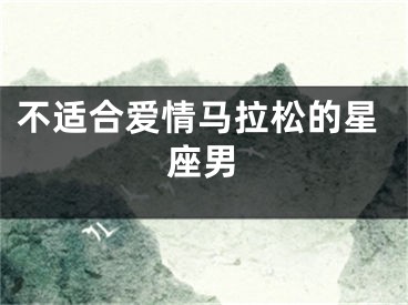 不适合爱情马拉松的星座男