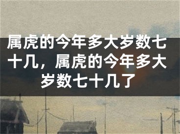 属虎的今年多大岁数七十几，属虎的今年多大岁数七十几了