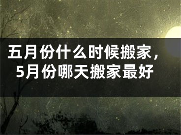 五月份什么时候搬家，5月份哪天搬家最好