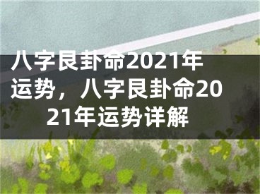 八字艮卦命2021年运势，八字艮卦命2021年运势详解
