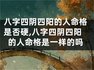 八字四阴四阳的人命格是否硬,八字四阴四阳的人命格是一样的吗