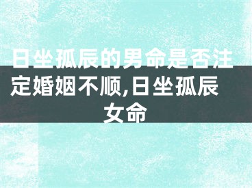 日坐孤辰的男命是否注定婚姻不顺,日坐孤辰女命