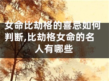 女命比劫格的喜忌如何判断,比劫格女命的名人有哪些