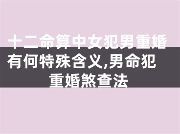 十二命算中女犯男重婚有何特殊含义,男命犯重婚煞查法