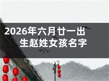 2026年六月廿一出生赵姓女孩名字
