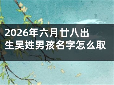 2026年六月廿八出生吴姓男孩名字怎么取