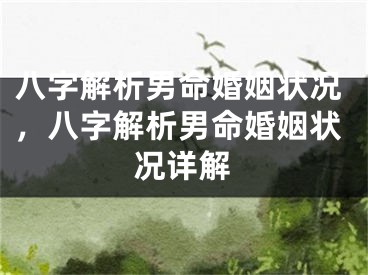 八字解析男命婚姻状况,八字解析男命婚姻状况详解