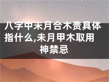 八字中未月合木贵具体指什么,未月甲木取用神禁忌