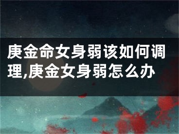 庚金命女身弱该如何调理,庚金女身弱怎么办