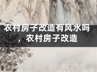农村房子改造有风水吗,农村房子改造