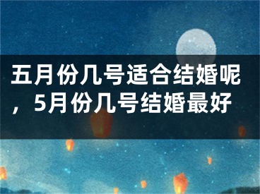 五月份几号适合结婚呢,5月份几号结婚最好