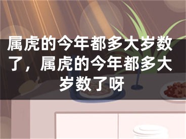 属虎的今年都多大岁数了，属虎的今年都多大岁数了呀