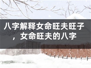 八字解释女命旺夫旺子，女命旺夫的八字