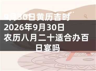 9月30日黄历吉时 2026年9月30日农历八月二十适合办百日宴吗