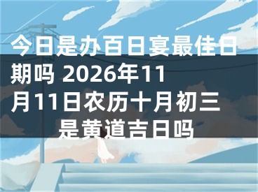 今日是办百日宴最佳日期吗 2026年11月11日农历十月初三是黄道吉日吗