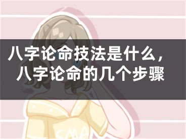 八字论命技法是什么，八字论命的几个步骤