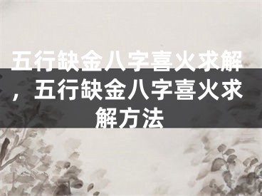 五行缺金八字喜火求解,五行缺金八字喜火求解方法