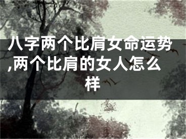 八字两个比肩女命运势,两个比肩的女人怎么样